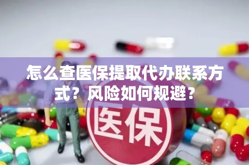 怎么查医保提取代办联系方式？风险如何规避？